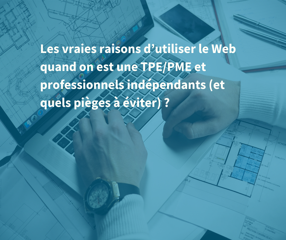 Les vraies raisons d’utiliser le Web quand on est une TPEPME et professionnels indépendants (et quels pièges à éviter)